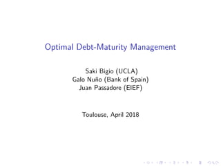 Optimal Debt-Maturity Management
Saki Bigio (UCLA)
Galo Nuño (Bank of Spain)
Juan Passadore (EIEF)
Toulouse, April 2018
 