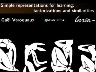 Simple representations for learning:
factorizations and similarities
Ga¨el Varoquaux
 