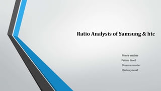 Ratio Analysis of Samsung & htc
Nimra mazhar
Fatima btool
Omama sanober
Qudsia yousaf
 