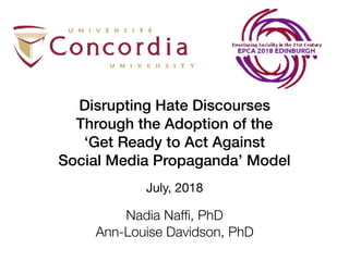Disrupting Hate Discourses
Through the Adoption of the
‘Get Ready to Act Against
Social Media Propaganda’ Model
July, 2018
Nadia Nafﬁ, PhD
Ann-Louise Davidson, PhD
 