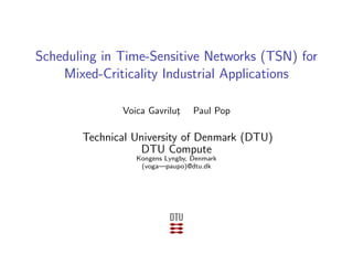 Scheduling in Time-Sensitive Networks (TSN) for
Mixed-Criticality Industrial Applications
Voica Gavrilut¸ Paul Pop
Technical University of Denmark (DTU)
DTU Compute
Kongens Lyngby, Denmark
(voga—paupo)@dtu.dk
 