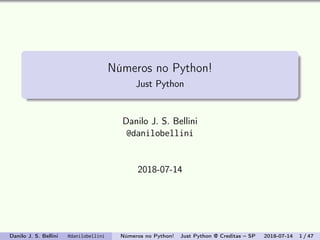 Números no Python!
Just Python
Danilo J. S. Bellini
@danilobellini
2018-07-14
Danilo J. S. Bellini @danilobellini Números no Python! Just Python @ Creditas – SP 2018-07-14 1 / 47
 
