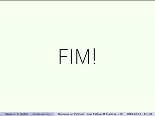 FIM!
Danilo J. S. Bellini @danilobellini Números no Python! Just Python @ Creditas – SP 2018-07-14 47 / 47
 