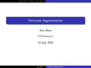 MICCAI 17 CVPR 18 MICCAI 18
Pancreas Segmentation
Kun Zhan
UTS Building 11
15 July, 2018
Kun Zhan Pancreas Segmentation
 