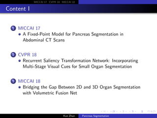 MICCAI 17 CVPR 18 MICCAI 18
Content I
1 MICCAI 17
A Fixed-Point Model for Pancreas Segmentation in
Abdominal CT Scans
2 CV...