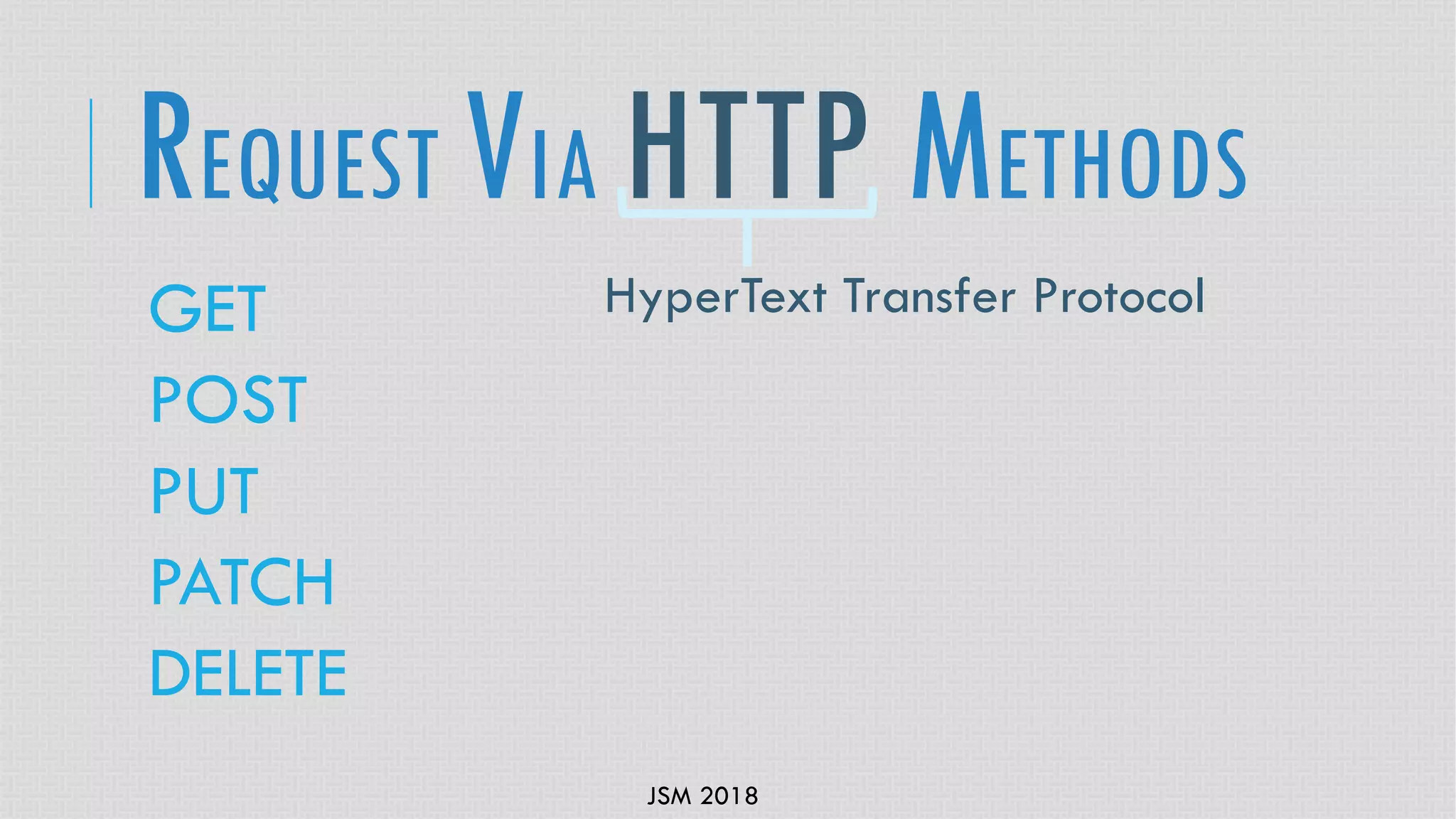 JSM 2018
GET
POST
PUT
PATCH
DELETE
REQUEST VIA HTTP METHODS
HyperText Transfer Protocol
 