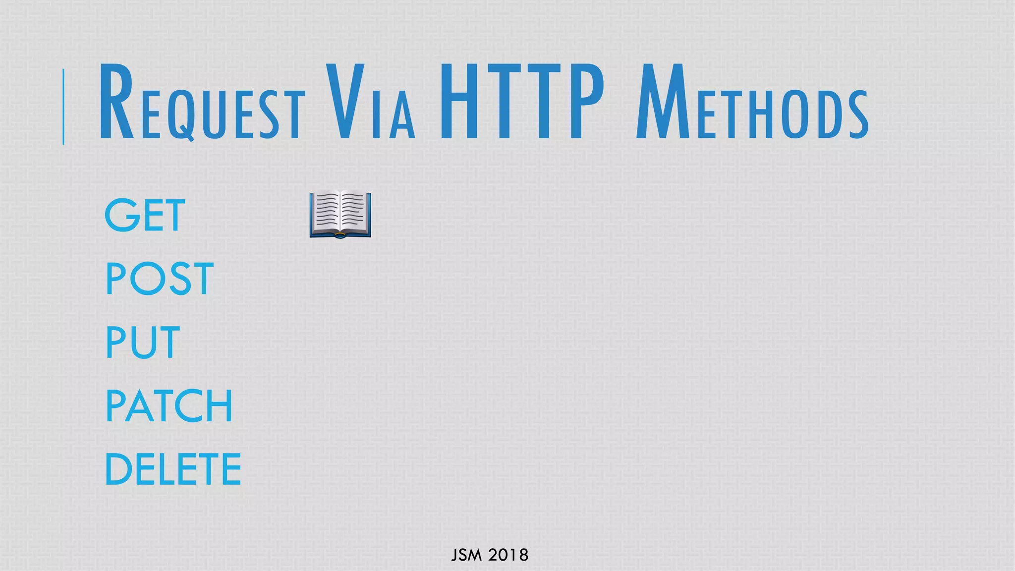 JSM 2018
GET
POST
PUT
PATCH
DELETE
REQUEST VIA HTTP METHODS
 