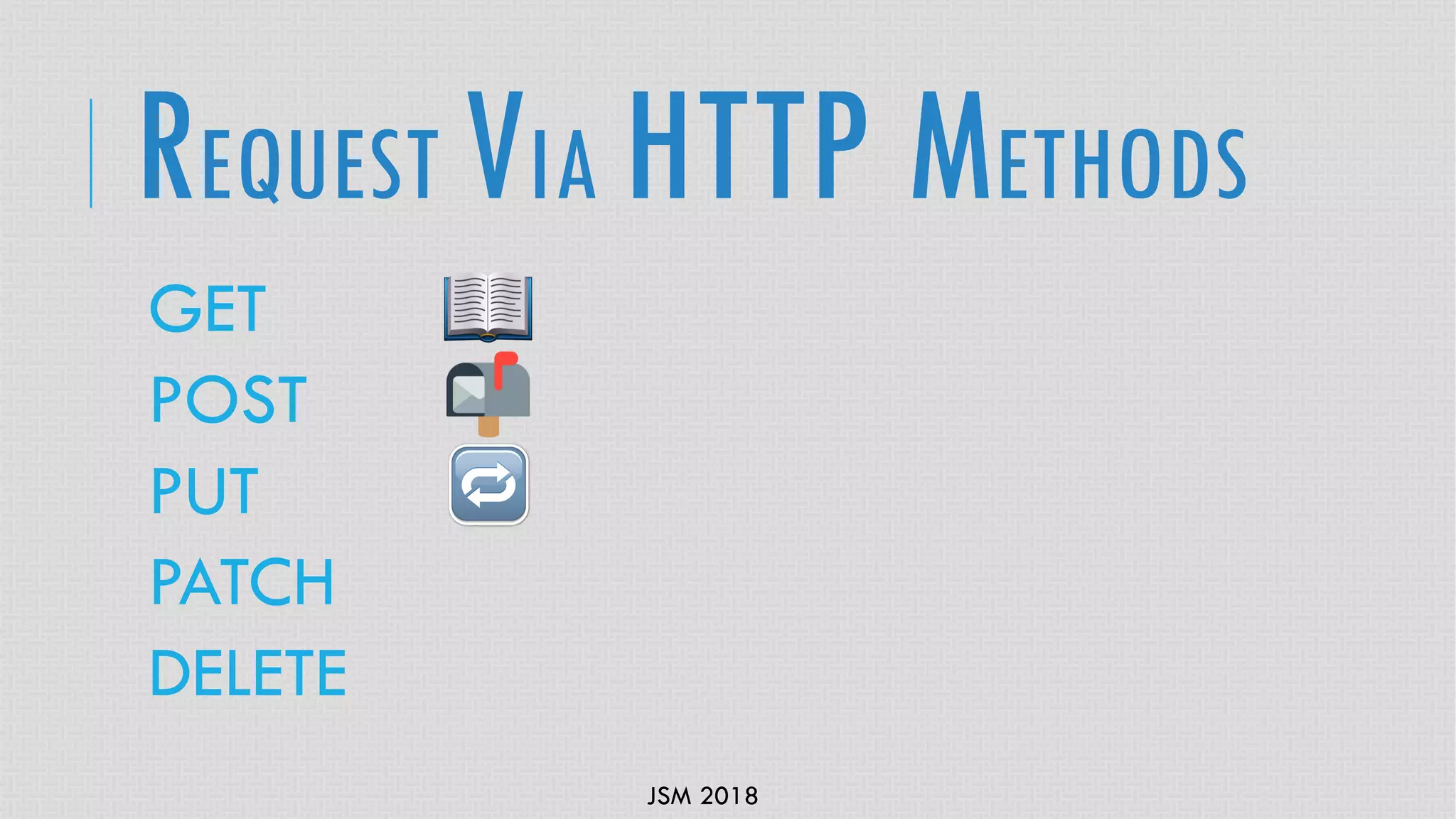 JSM 2018
GET
POST
PUT
PATCH
DELETE
REQUEST VIA HTTP METHODS
 