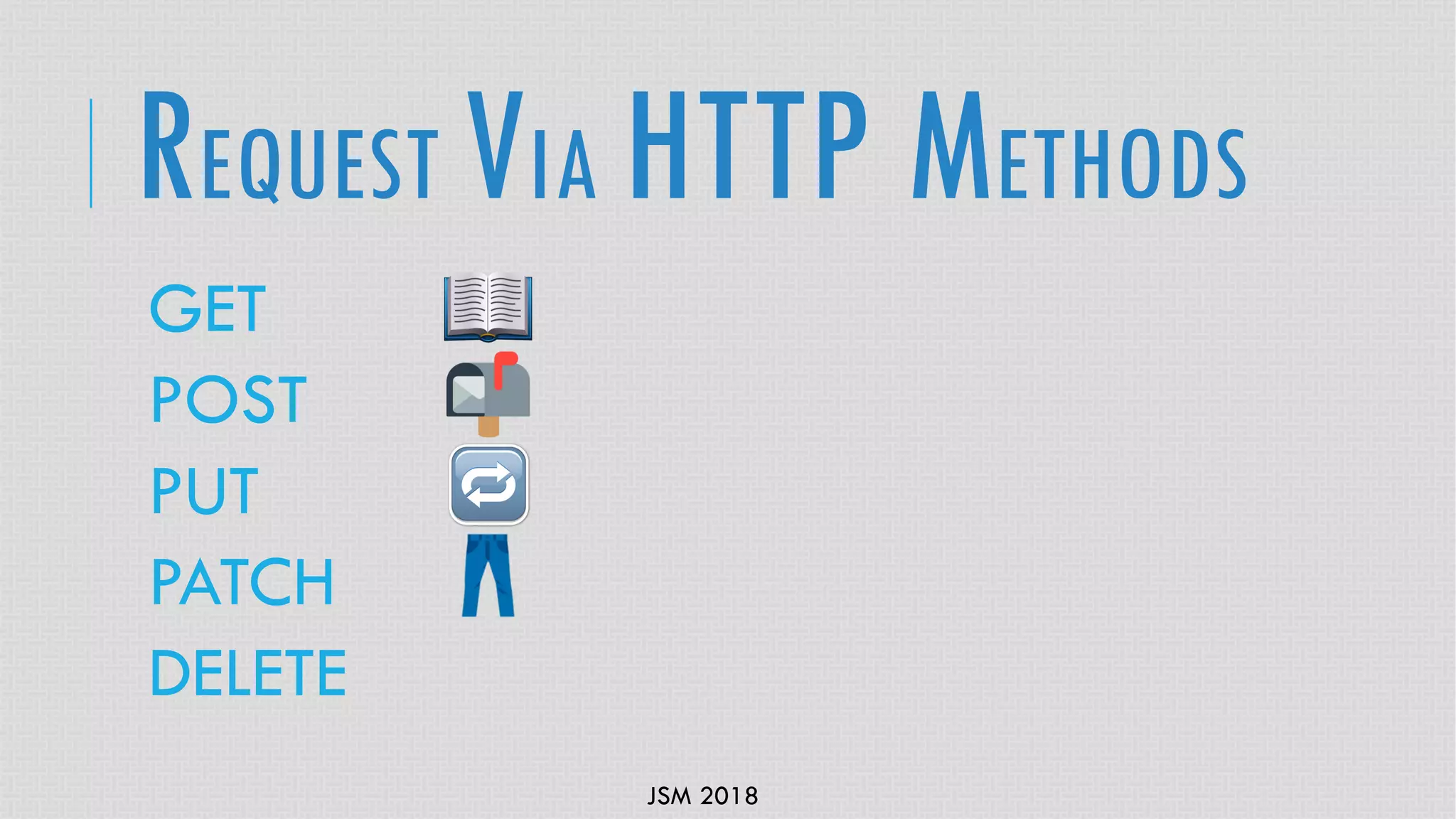 JSM 2018
GET
POST
PUT
PATCH
DELETE
REQUEST VIA HTTP METHODS
 