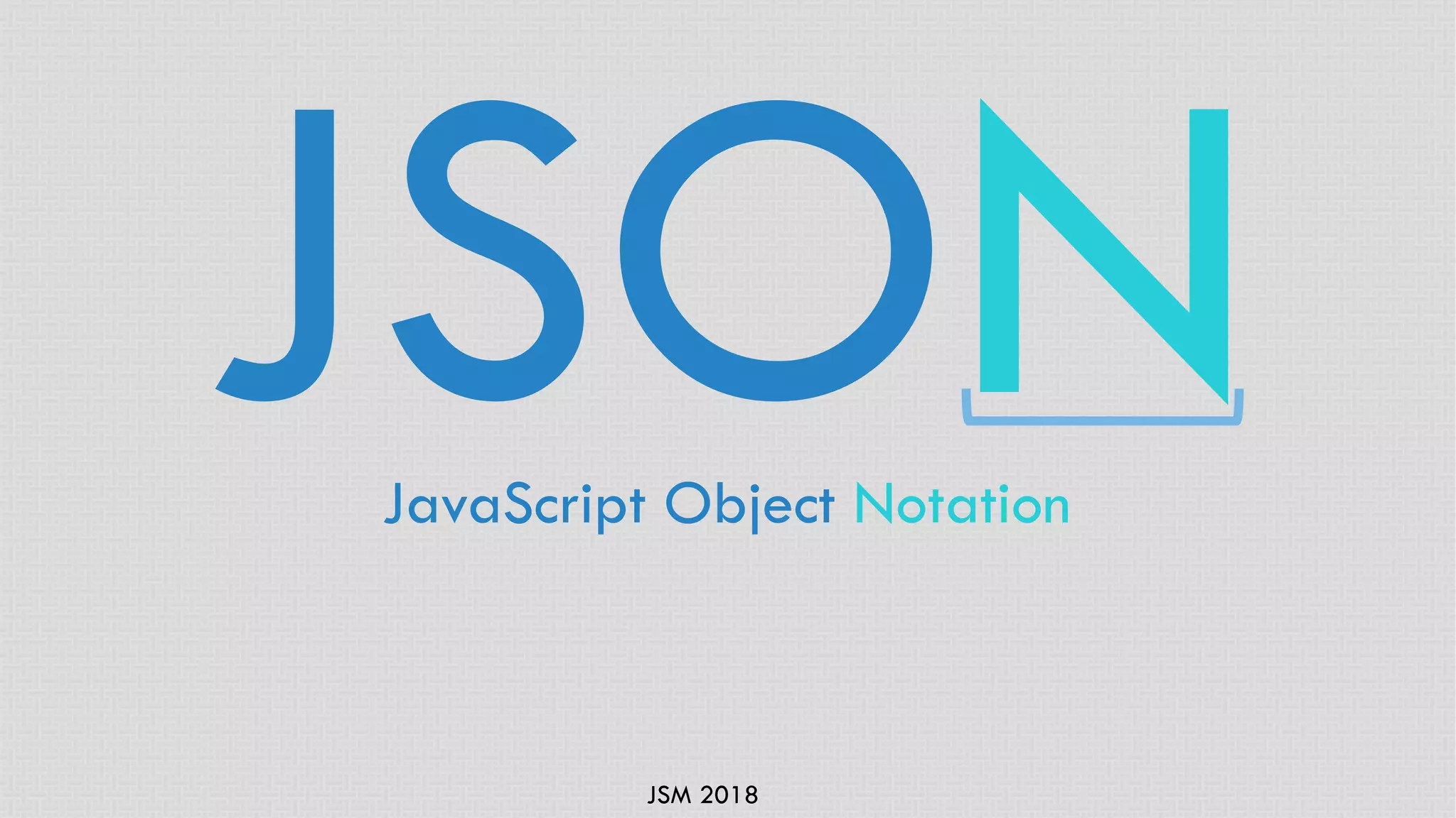 JSM 2018
JSONJavaScript Object Notation
 