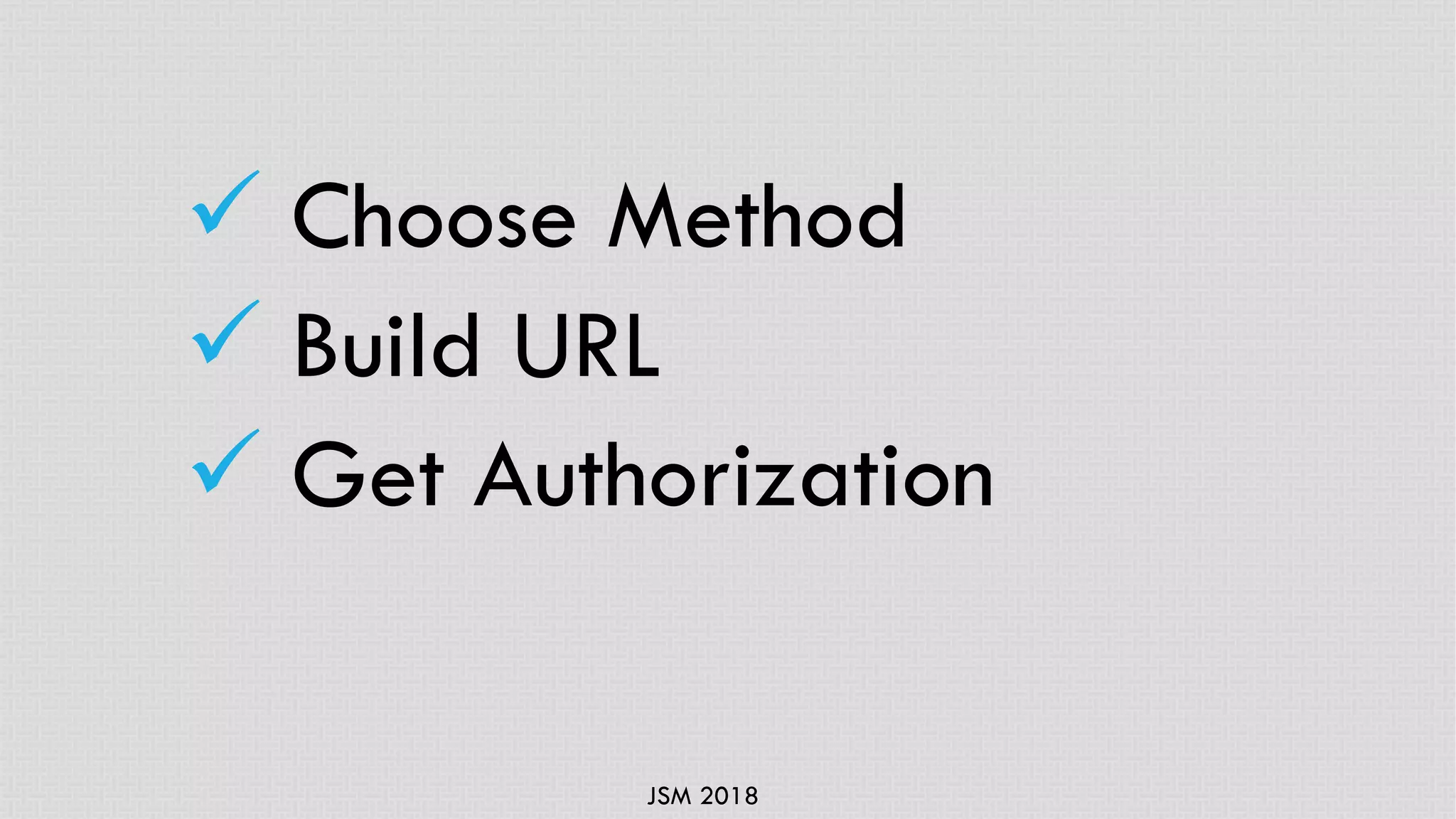 JSM 2018
ü Choose Method
ü Build URL
ü Get Authorization
 
