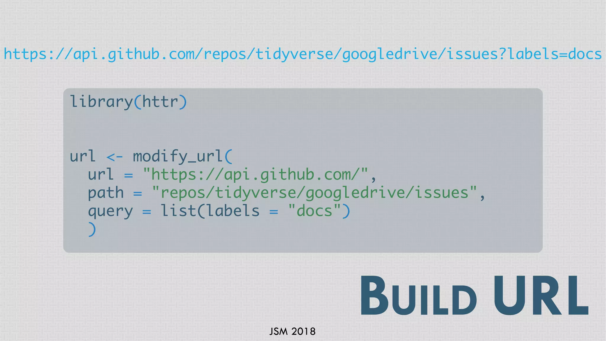 JSM 2018
BUILD URL
library(httr)
url <- modify_url(
url = "https://api.github.com/",
path = "repos/tidyverse/googledrive/issues",
query = list(labels = "docs")
)
https://api.github.com/repos/tidyverse/googledrive/issues?labels=docs
 