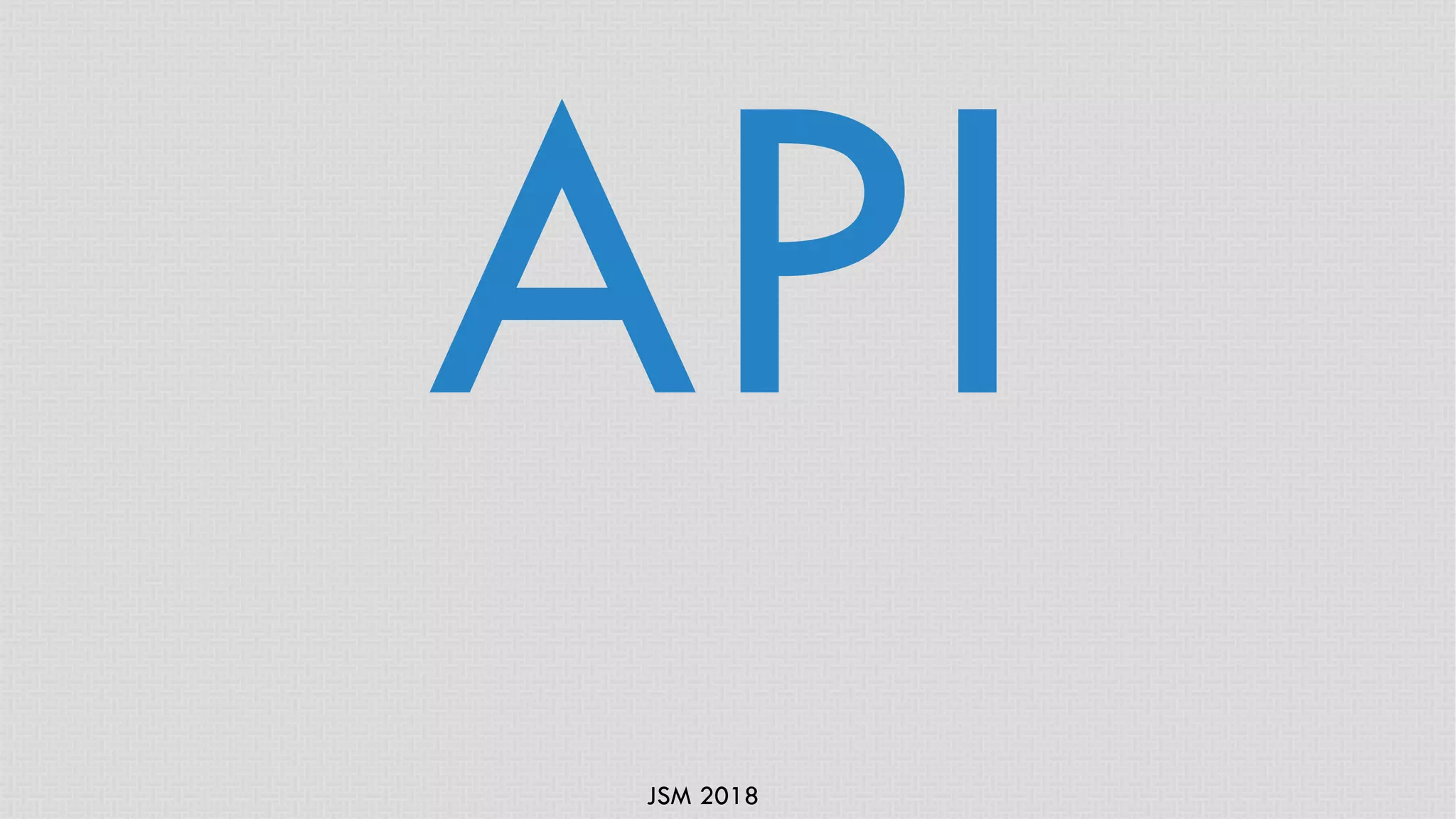JSM 2018
API
 