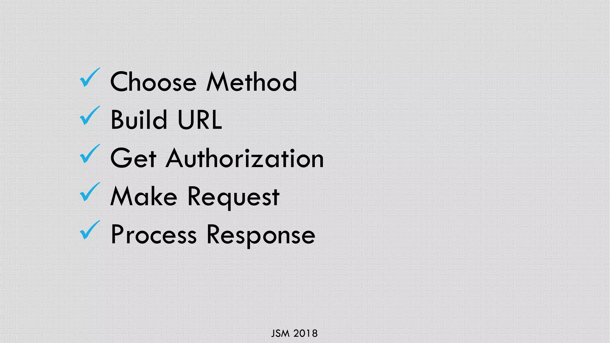 JSM 2018
ü Choose Method
ü Build URL
ü Get Authorization
ü Make Request
ü Process Response
 
