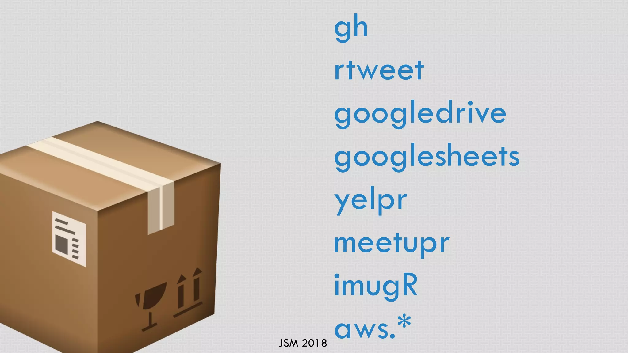 JSM 2018
gh
rtweet
googledrive
googlesheets
yelpr
meetupr
imugR
aws.*
 