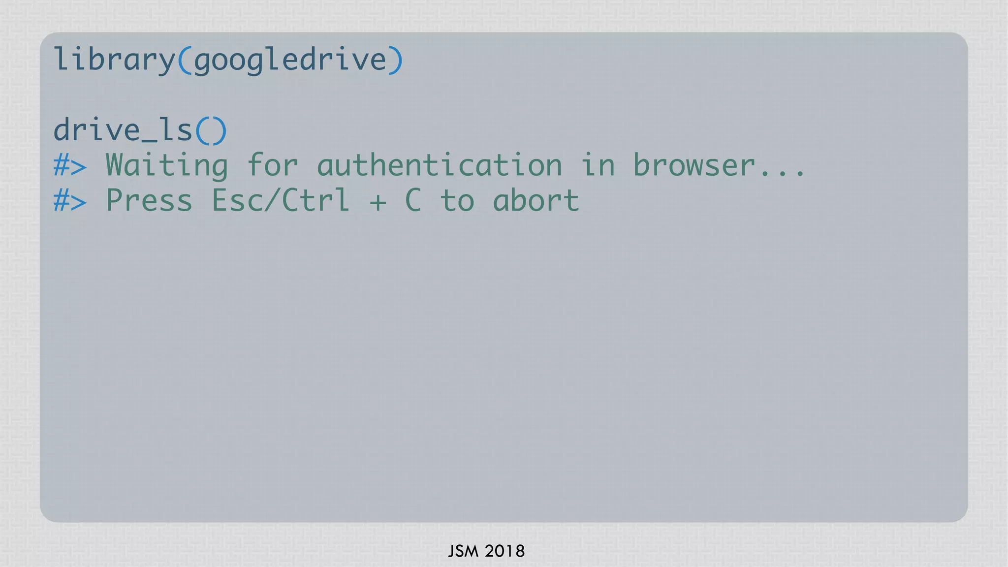 JSM 2018
library(googledrive)
drive_ls()
#> Waiting for authentication in browser...
#> Press Esc/Ctrl + C to abort
 
