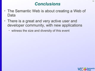 193
Conclusions
•
The Semantic Web is about creating a Web of
Data
•
There is a great and very active user and
developer community, with new applications
•
witness the size and diversity of this event
 