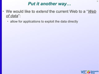 32
Put it another way…
•
We would like to extend the current Web to a “Web
of data”:
•
allow for applications to exploit the data directly
 
