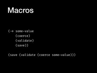 ( -> some-value
(coerce)
(validate)
(save))
(save (validate (coerce some-value)))
Macros
 