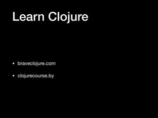Learn Clojure
• braveclojure.com

• clojurecourse.by
 