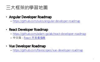 三大框架的學習地圖
• Angular Developer Roadmap
– https://github.com/sulco/angular-developer-roadmap
• React Developer Roadmap
– https://github.com/adam-golab/react-developer-roadmap
– 中文版：React 开发者指南
• Vue Developer Roadmap
– https://github.com/flaviocopes/vue-developer-roadmap
17
 