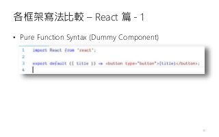 各框架寫法比較 – React 篇 - 1
30
• Pure Function Syntax (Dummy Component)
 