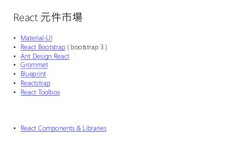 React 元件市場
• Material-UI
• React Bootstrap ( bootstrap 3 )
• Ant Design React
• Grommet
• Blueprint
• Reactstrap
• React Toolbox
• React Components & Libraries
 