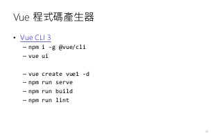 Vue 程式碼產生器
• Vue CLI 3
– npm i -g @vue/cli
– vue ui
– vue create vue1 -d
– npm run serve
– npm run build
– npm run lint
46
 