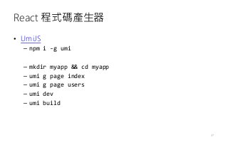 React 程式碼產生器
• UmiJS
– npm i -g umi
– mkdir myapp && cd myapp
– umi g page index
– umi g page users
– umi dev
– umi build
47
 