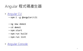 Angular 程式碼產生器
• Angular CLI
– npm i -g @angular/cli
– ng new demo1
– cd demo1
– npm start
– npm run build
– npm run lint
• Angular Console
48
 