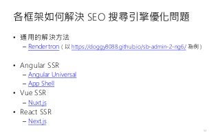 各框架如何解決 SEO 搜尋引擎優化問題
• 通用的解決方法
– Rendertron ( 以 https://doggy8088.github.io/sb-admin-2-ng6/ 為例 )
• Angular SSR
– Angular Universal
– App Shell
• Vue SSR
– Nuxt.js
• React SSR
– Next.js
54
 