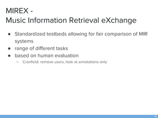 MIREX -
Music Information Retrieval eXchange
● Standardi”ed testbeds allowing for fair comparison of MIR
systems
● range o...