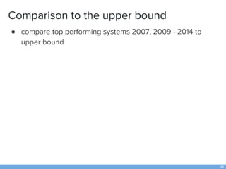 Comparison to the upper bound
● compare top performing systems 2007, 2009 - 2014 to
upper bound
48
 