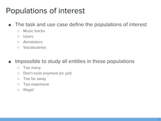 Populations of interest
● The task and use case define the populations of interest
○ Music tracks
○ Users
○ Annotators
○ V...
