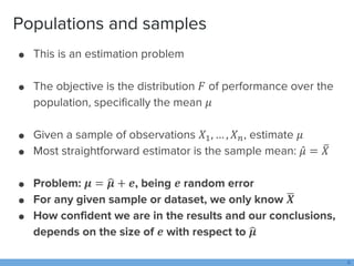Populations and samples
● This is an estimation problem
● The objective is the distribution 𝐹 of performance over the
popu...