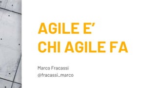AGILE E’
CHI AGILE FA
Marco Fracassi
@fracassi_marco
 