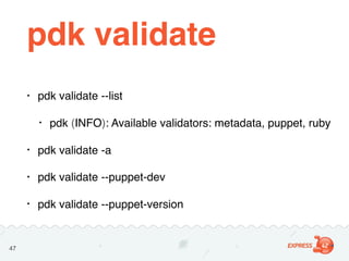 pdk validate
• pdk validate --list
• pdk (INFO): Available validators: metadata, puppet, ruby
• pdk validate -a
• pdk vali...