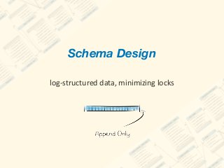 Schema Design 
log-structured	data,	minimizing	locks
 