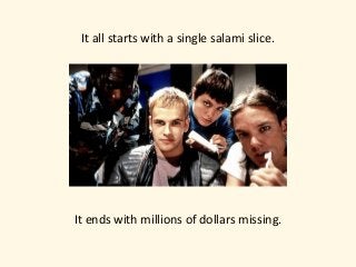 It	all	starts	with	a	single	salami	slice.
It	ends	with	millions	of	dollars	missing.
 