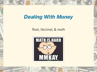 Dealing With Money 
 
ﬂoat,	Decimal,	&	math
 