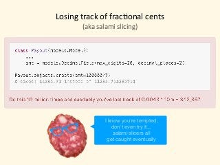 Losing	track	of	frac)onal	cents
(aka	salami	slicing)
I know you're tempted,

don't even try it...

salami slicers all 

get caught eventually
 