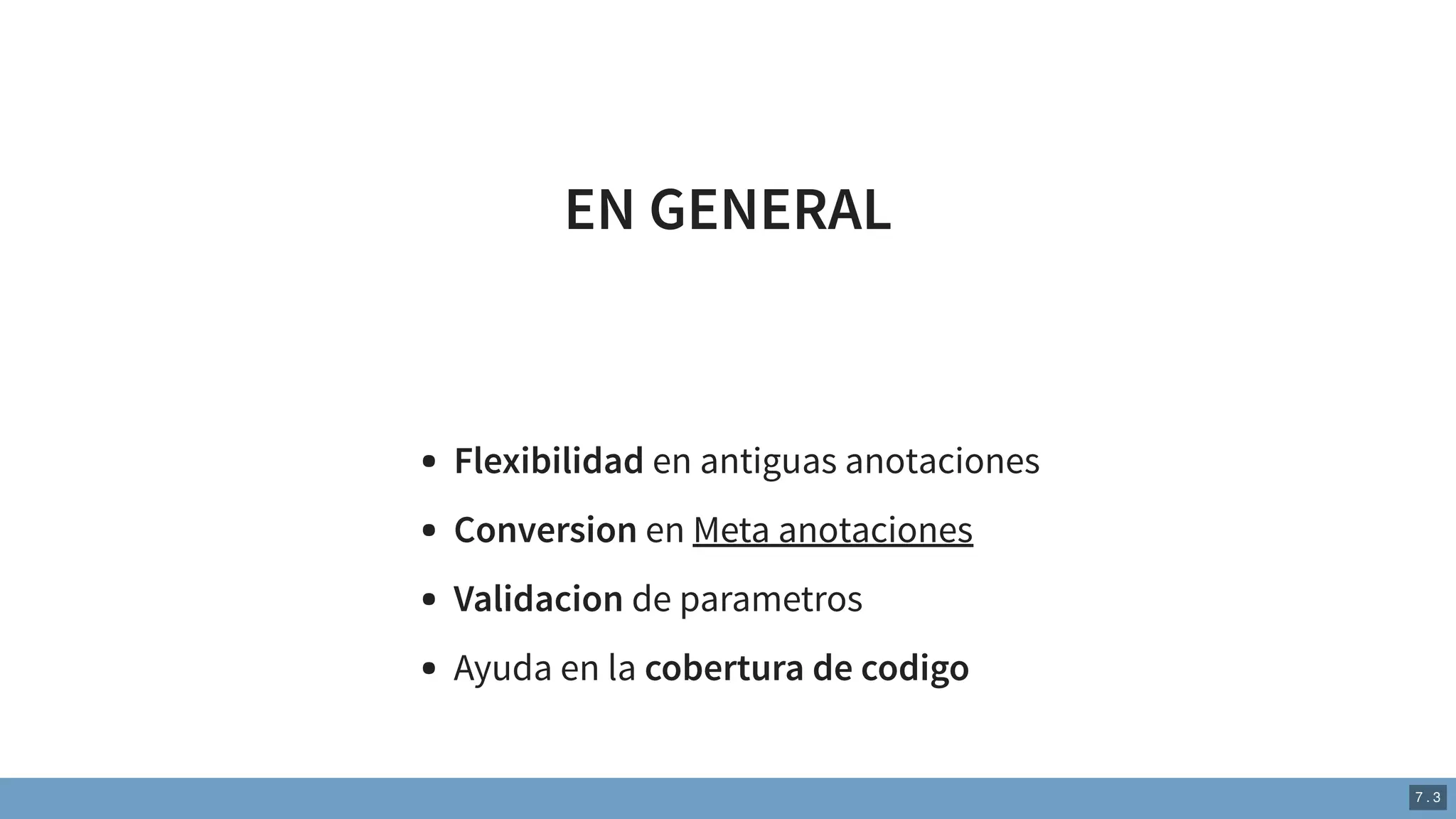 EN GENERAL
Flexibilidad en antiguas anotaciones
Conversion en Meta anotaciones
Validacion de parametros
Ayuda en la cobertura de codigo
7 . 3
 