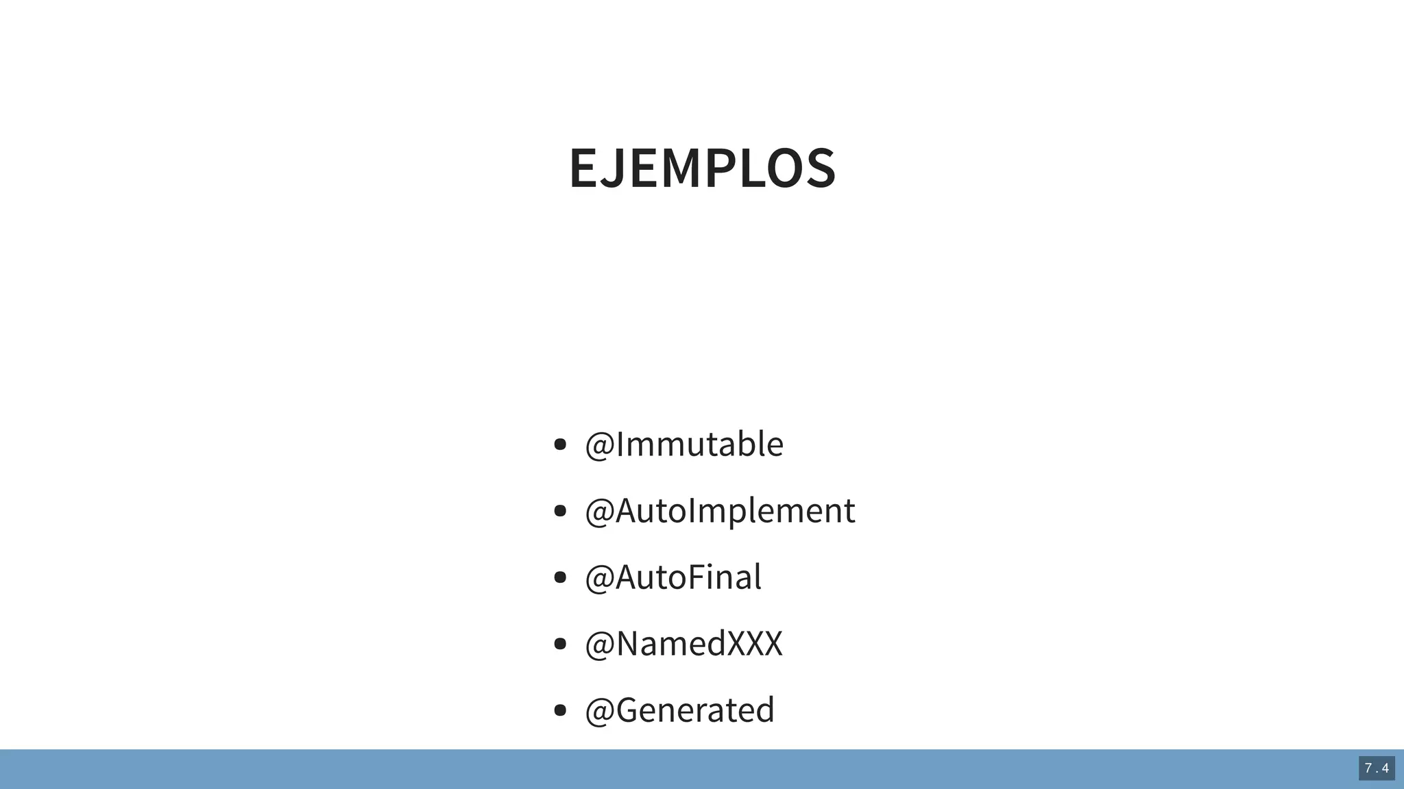 EJEMPLOS
@Immutable
@AutoImplement
@AutoFinal
@NamedXXX
@Generated
7 . 4
 