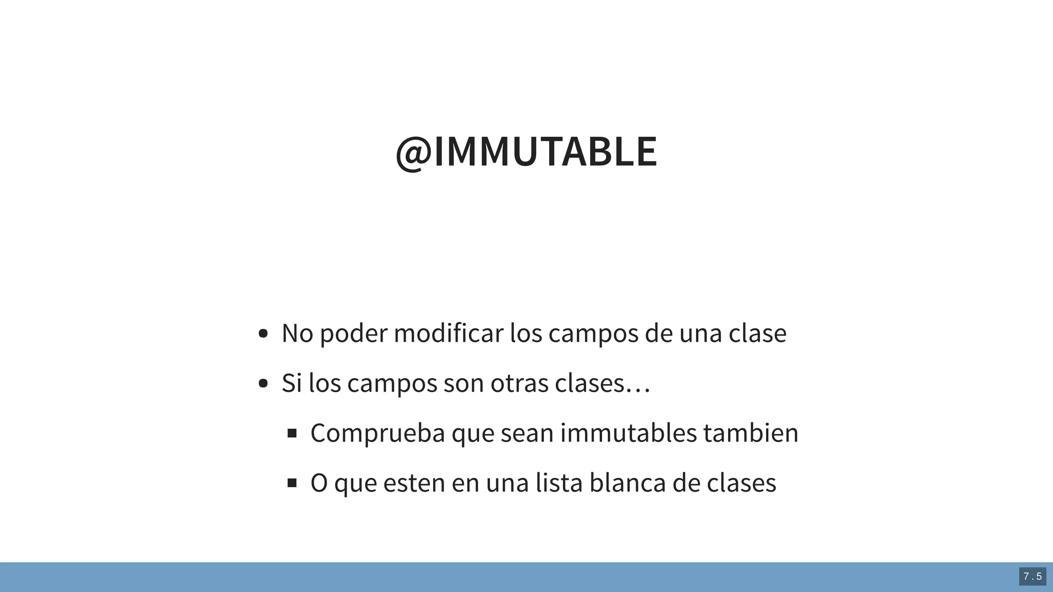 @IMMUTABLE
No poder modificar los campos de una clase
Si los campos son otras clases…
Comprueba que sean immutables tambien
O que esten en una lista blanca de clases
7 . 5
 