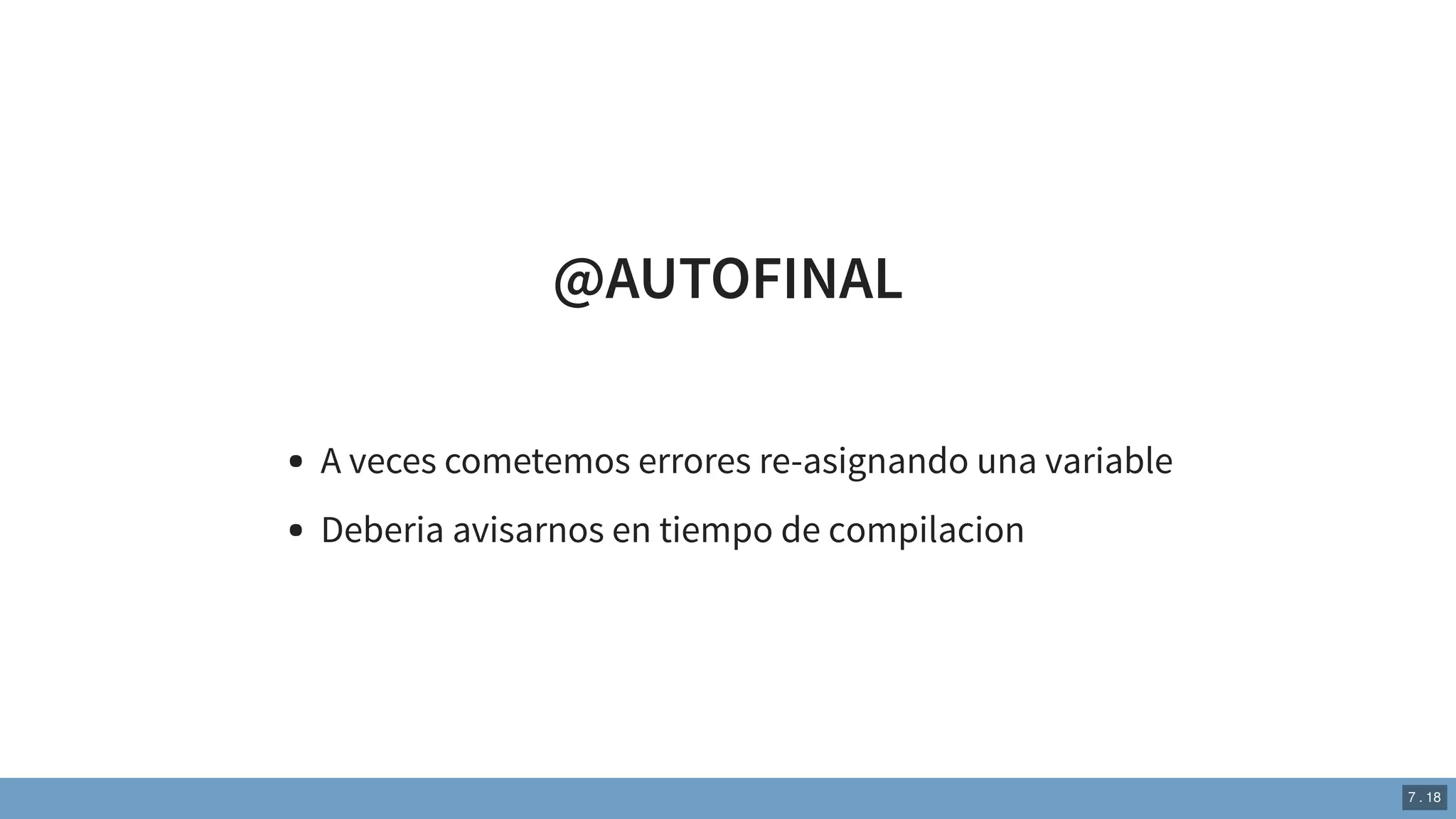 @AUTOFINAL
A veces cometemos errores re-asignando una variable
Deberia avisarnos en tiempo de compilacion
7 . 18
 