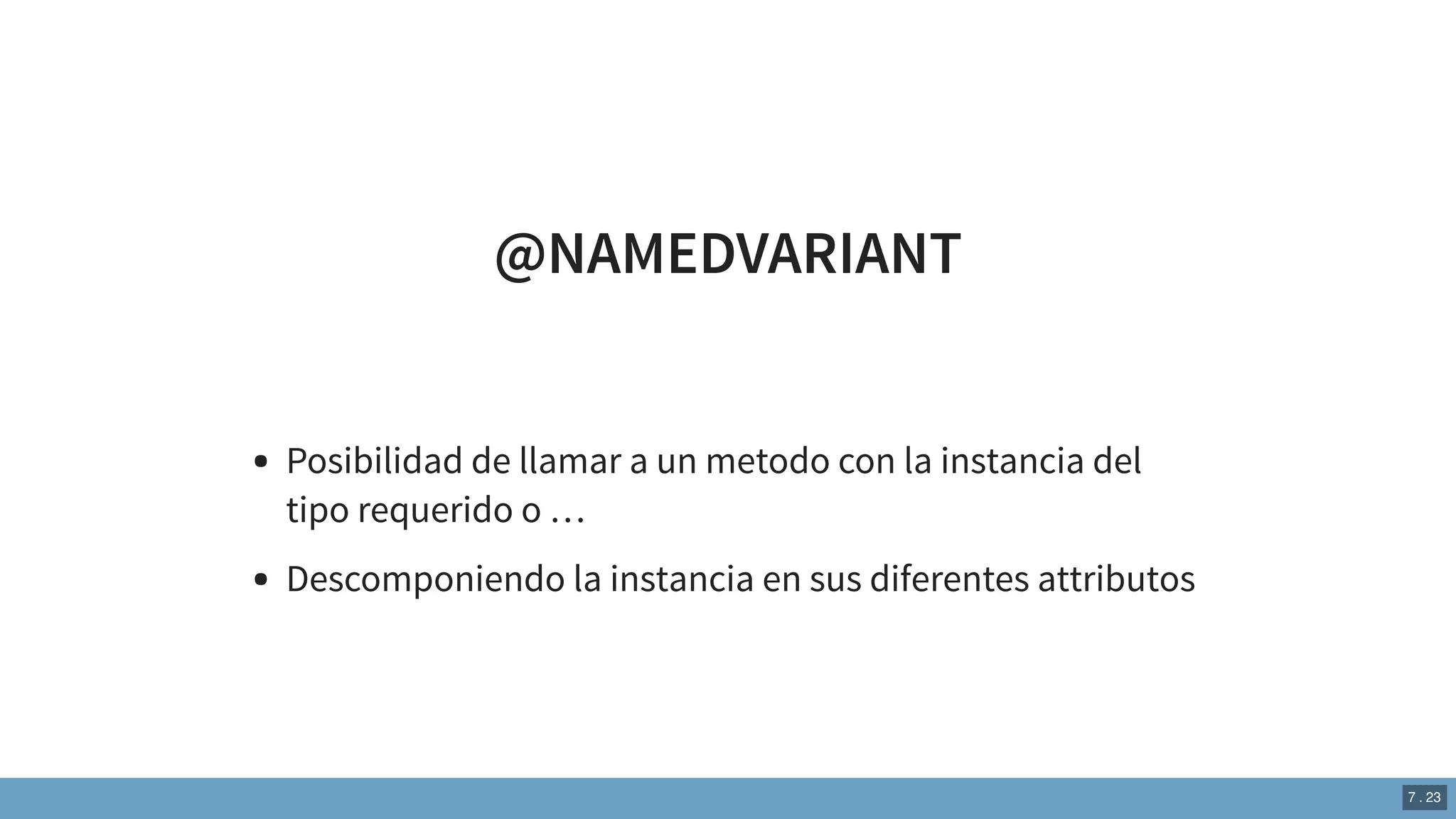 @NAMEDVARIANT
Posibilidad de llamar a un metodo con la instancia del
tipo requerido o …
Descomponiendo la instancia en sus diferentes attributos
7 . 23
 
