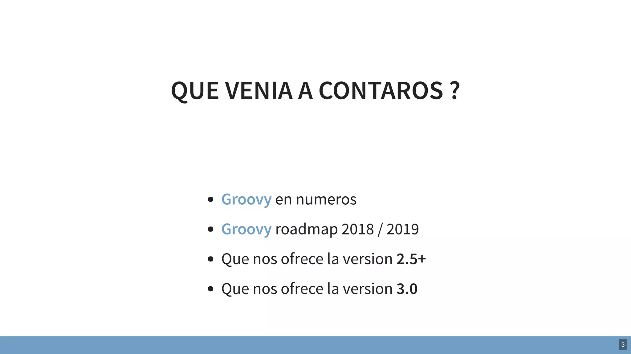 QUE VENIA A CONTAROS ?
Groovy en numeros
Groovy roadmap 2018 / 2019
Que nos ofrece la version 2.5+
Que nos ofrece la version 3.0
3
 