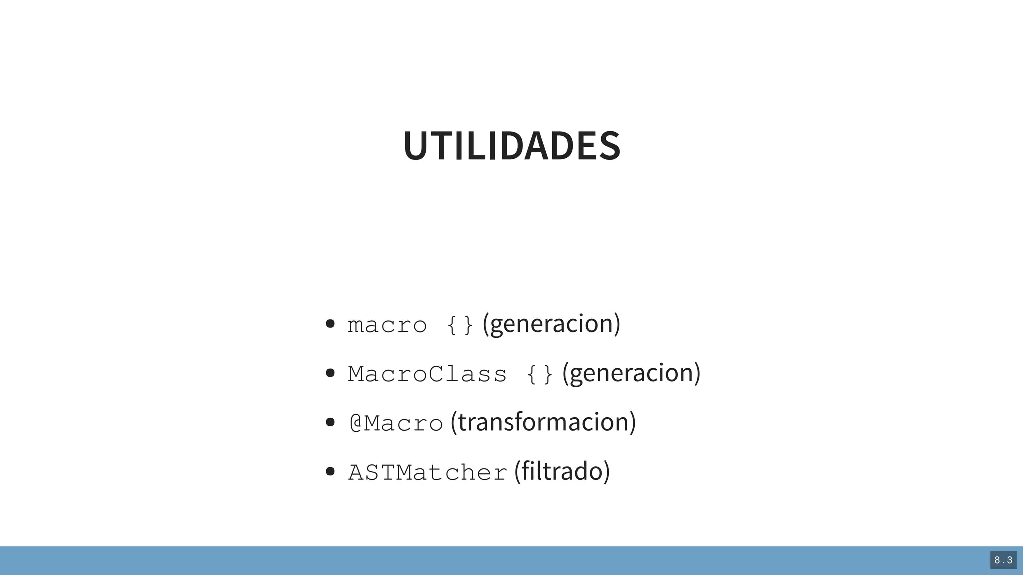 UTILIDADES
macro {} (generacion)
MacroClass {} (generacion)
@Macro (transformacion)
ASTMatcher (filtrado)
8 . 3
 