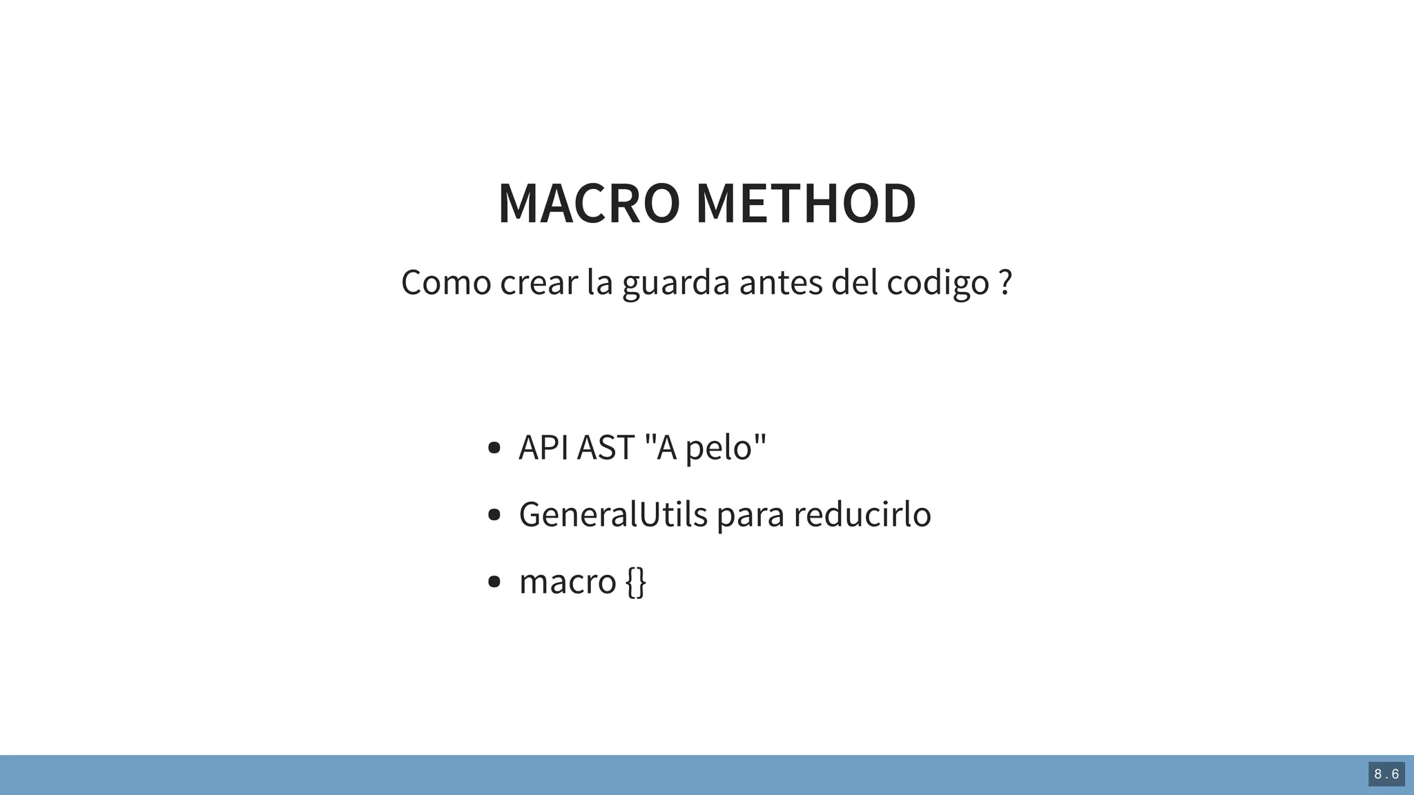 MACRO METHOD
Como crear la guarda antes del codigo ?
API AST "A pelo"
GeneralUtils para reducirlo
macro {}
8 . 6
 