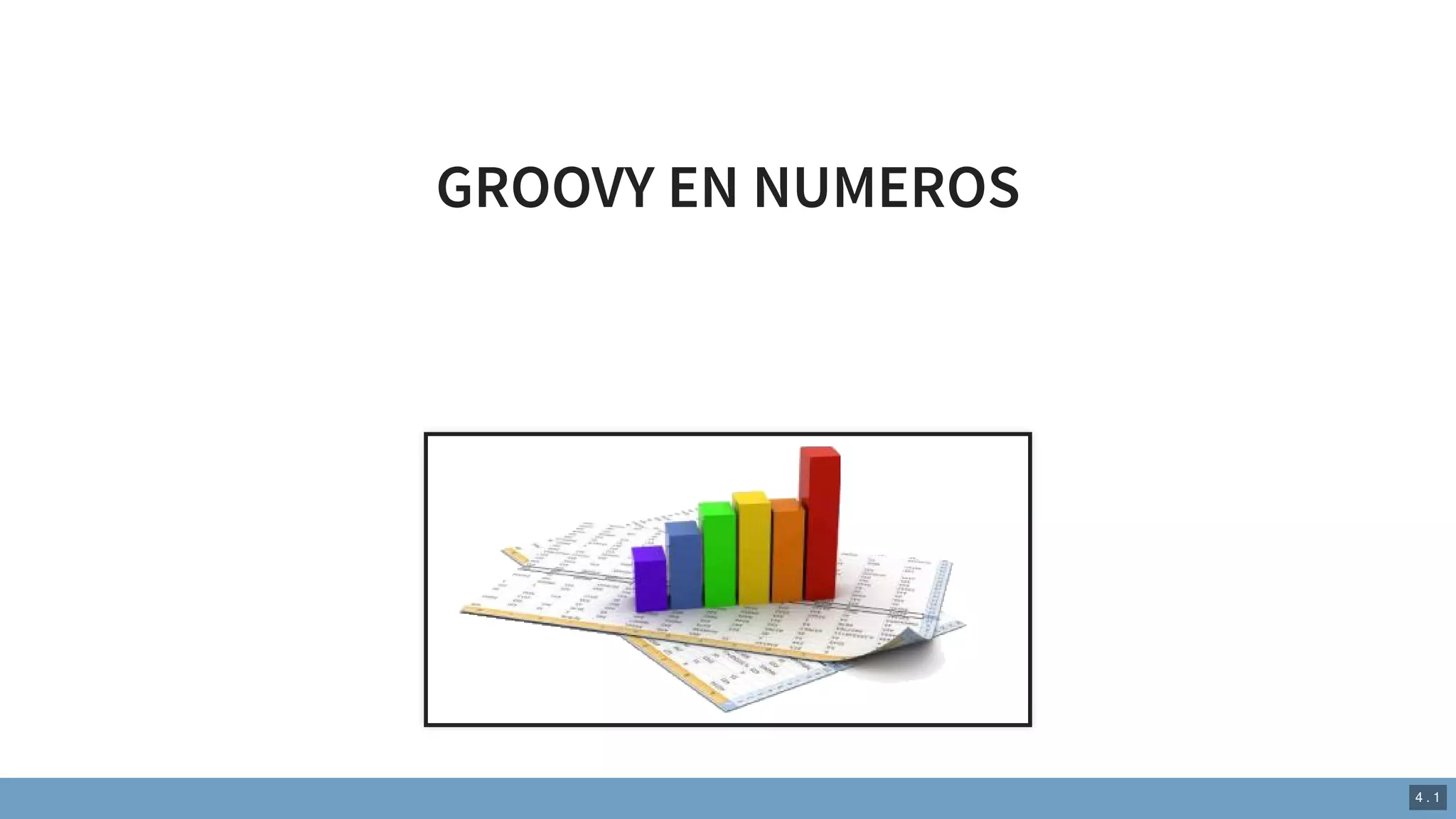 GROOVY EN NUMEROS
4 . 1
 